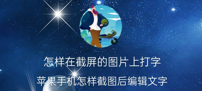 怎样在截屏的图片上打字 苹果手机怎样截图后编辑文字？